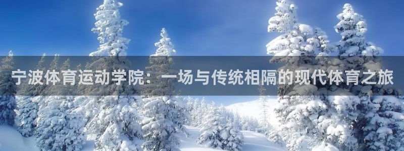 尊龙官网下载注册:宁波体育运动学院:一场与传统相隔的现代体育